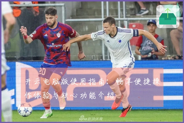 开云电脑版使用指南：畅享便捷操作体验与核心功能介绍