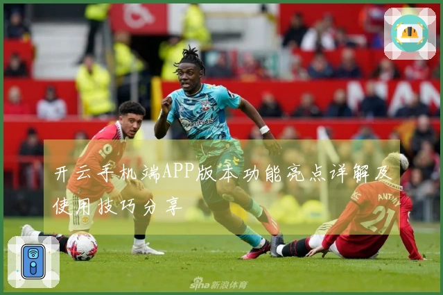 开云手机端APP版本功能亮点详解及使用技巧分享