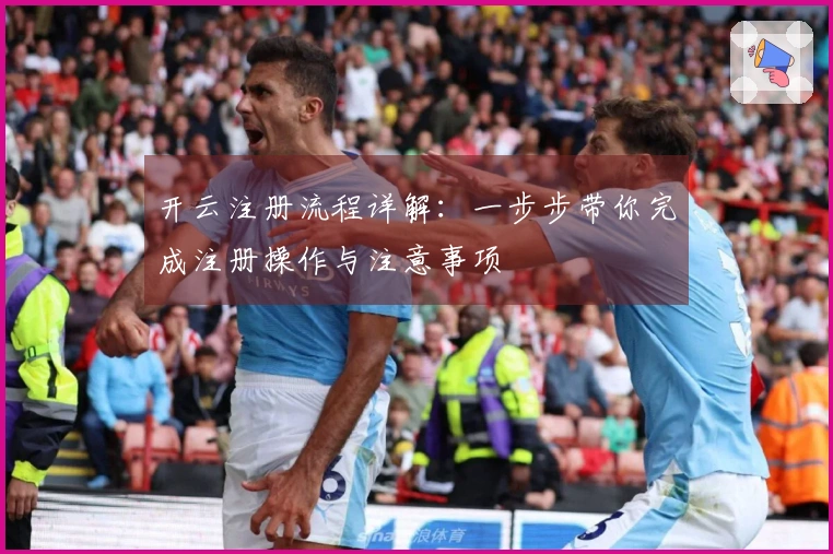 开云注册流程详解：一步步带你完成注册操作与注意事项