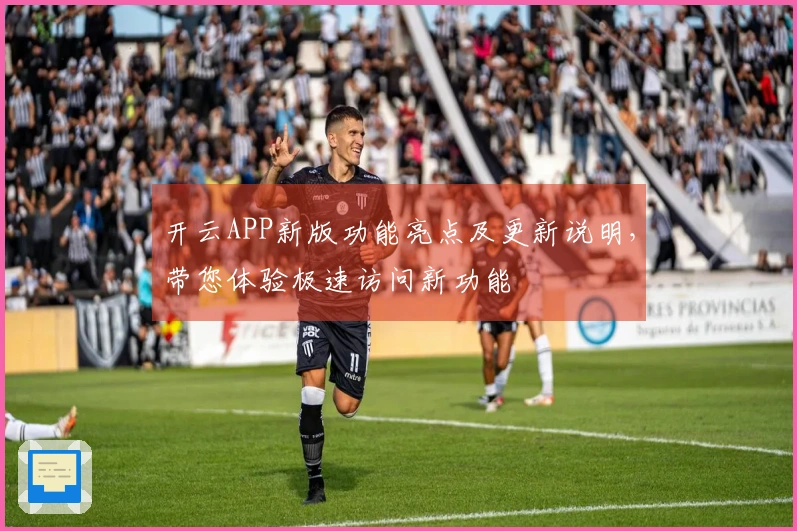 开云APP新版功能亮点及更新说明，带您体验极速访问新功能