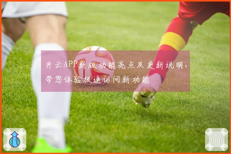 开云APP新版功能亮点及更新说明，带您体验极速访问新功能