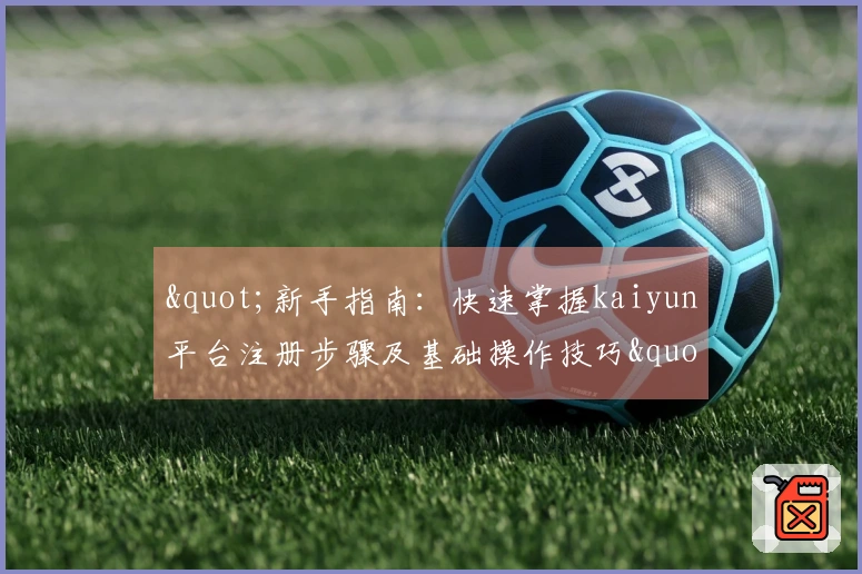 "新手指南：快速掌握kaiyun平台注册步骤及基础操作技巧"