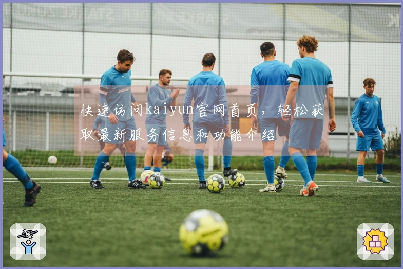 快速访问kaiyun官网首页，轻松获取最新服务信息和功能介绍