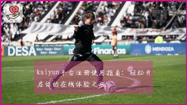 kaiyun平台注册使用指南：轻松开启你的在线体验之旅