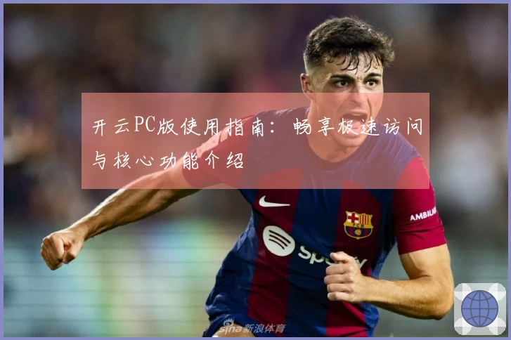 开云PC版使用指南：畅享极速访问与核心功能介绍