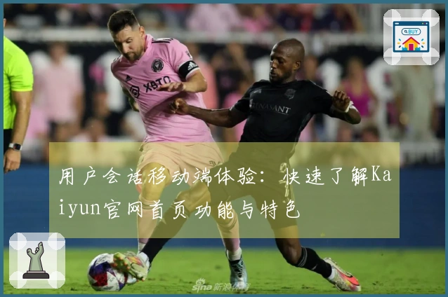 用户会话移动端体验：快速了解Kaiyun官网首页功能与特色