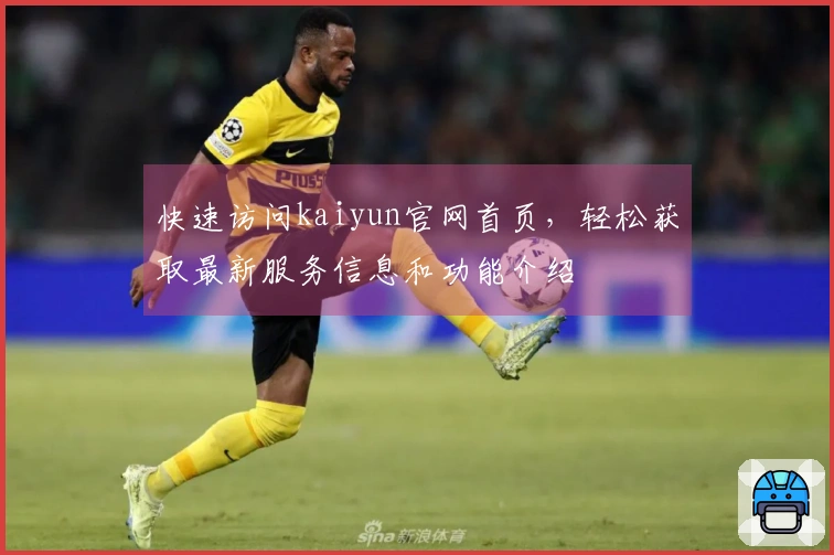 快速访问kaiyun官网首页，轻松获取最新服务信息和功能介绍