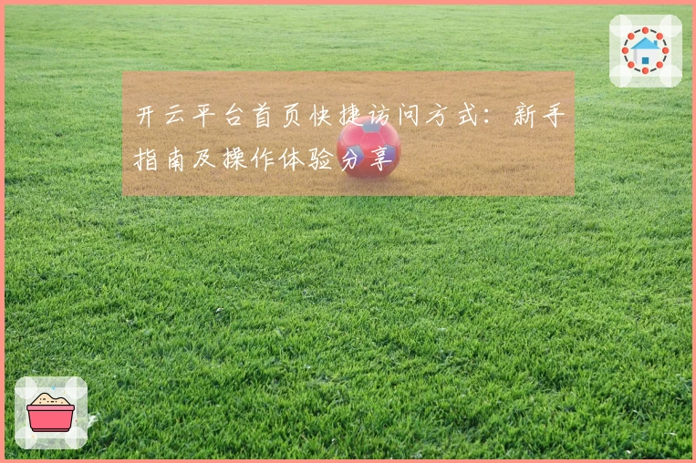 开云平台首页快捷访问方式：新手指南及操作体验分享