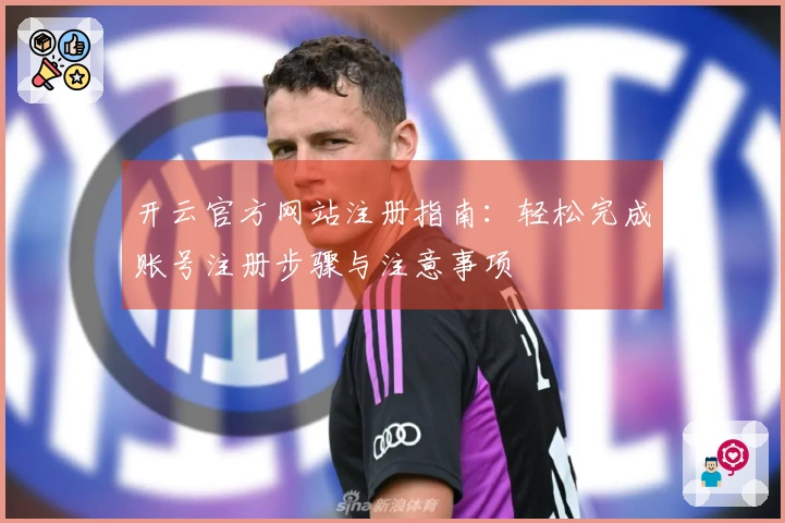 开云官方网站注册指南：轻松完成账号注册步骤与注意事项