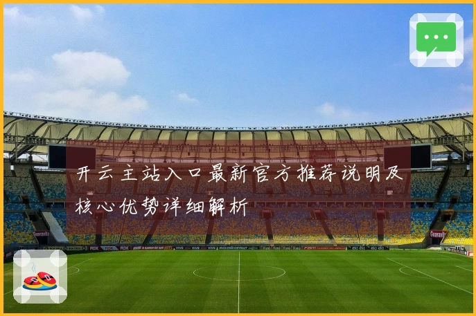 开云主站入口最新官方推荐说明及核心优势详细解析