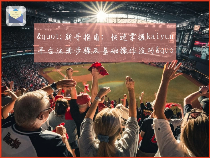 "新手指南：快速掌握kaiyun平台注册步骤及基础操作技巧"