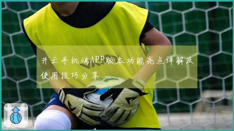 开云手机端APP版本功能亮点详解及使用技巧分享